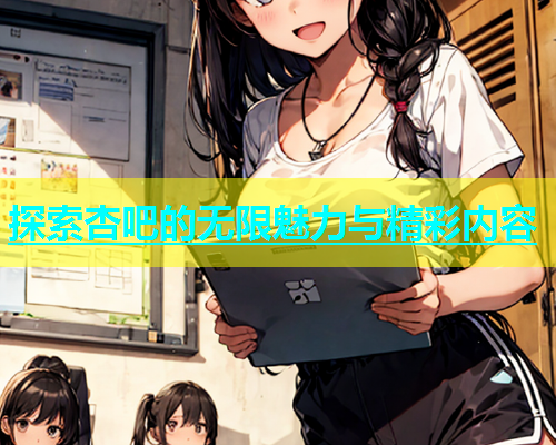 探索杏吧的无限魅力与精彩内容