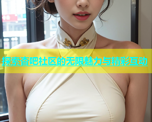 探索杏吧社区的无限魅力与精彩互动