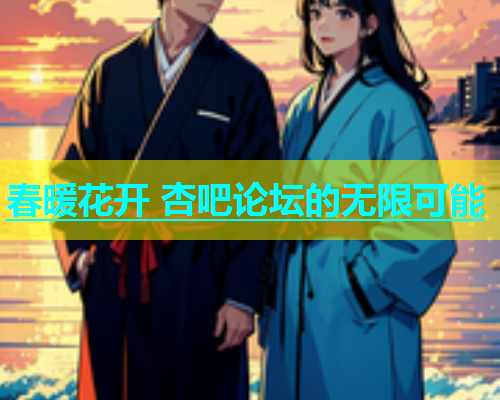 春暖花开 杏吧论坛的无限可能