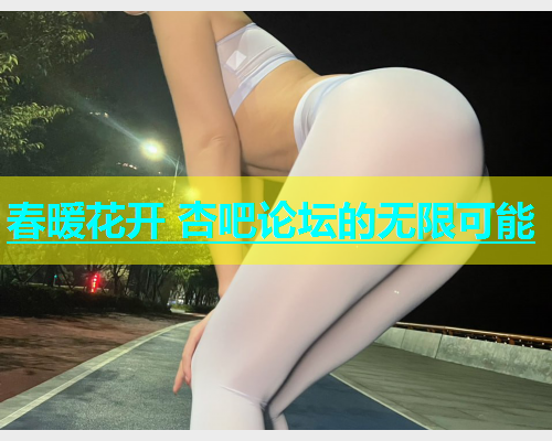 春暖花开 杏吧论坛的无限可能