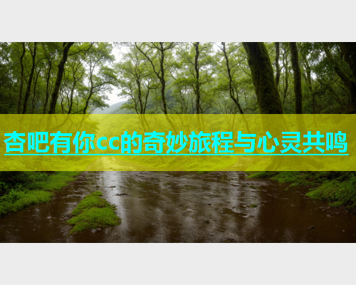 杏吧有你cc的奇妙旅程与心灵共鸣