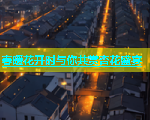 春暖花开时与你共赏杏花盛宴