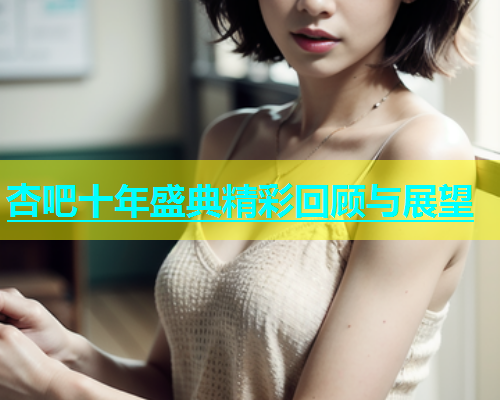 杏吧十年盛典精彩回顾与展望