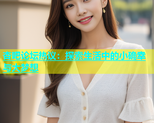 杏吧论坛热议：探索生活中的小确幸与大梦想