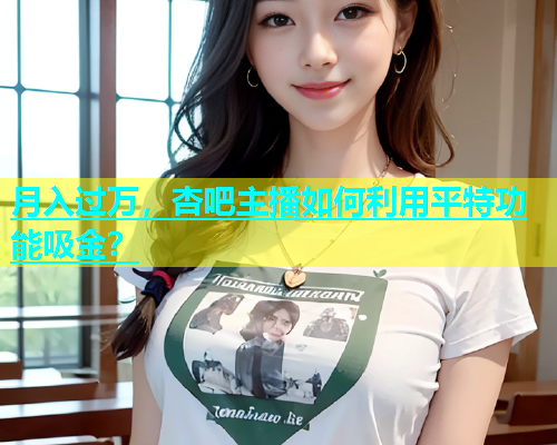 月入过万，杏吧主播如何利用平特功能吸金？