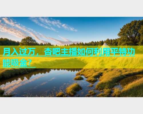 月入过万，杏吧主播如何利用平特功能吸金？