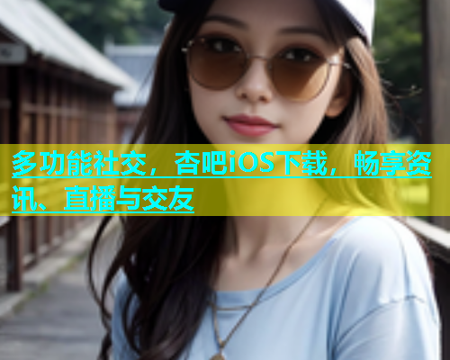 多功能社交，杏吧iOS下载，畅享资讯、直播与交友
