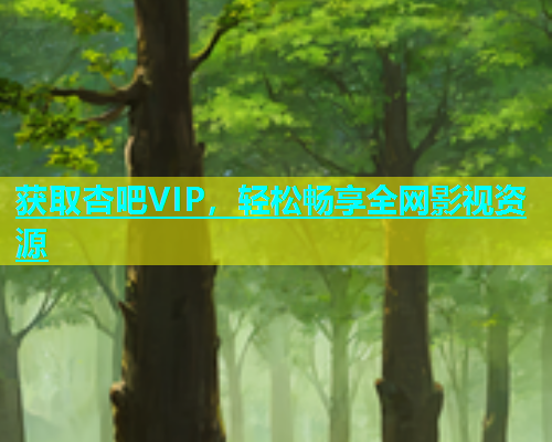 获取杏吧VIP，轻松畅享全网影视资源