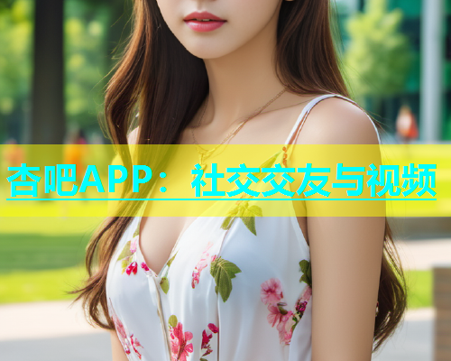 杏吧APP：社交交友与视频