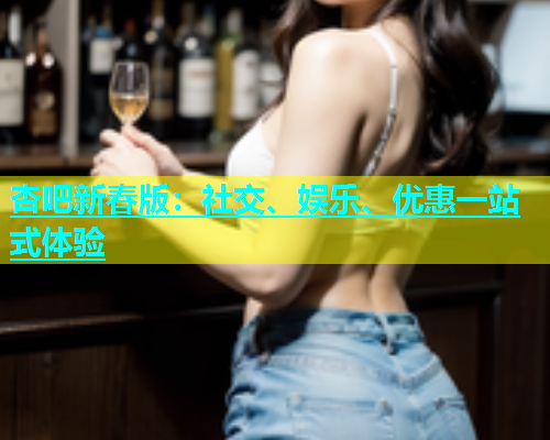 杏吧新春版：社交、娱乐、优惠一站式体验