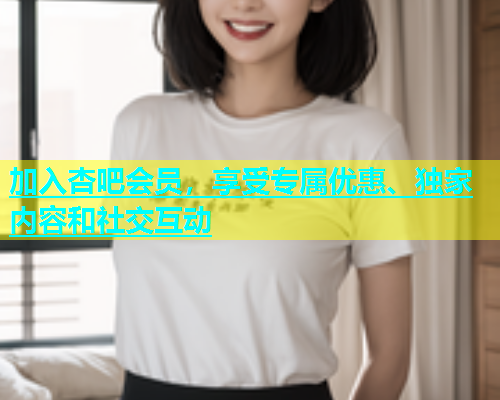 加入杏吧会员，享受专属优惠、独家内容和社交互动