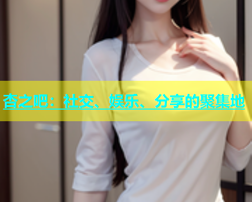 杏之吧：社交、娱乐、分享的聚集地