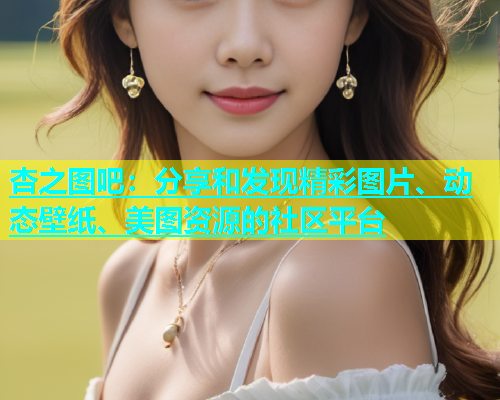 杏之图吧：分享和发现精彩图片、动态壁纸、美图资源的社区平台