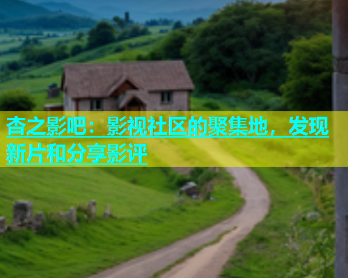 杏之影吧：影视社区的聚集地，发现新片和分享影评