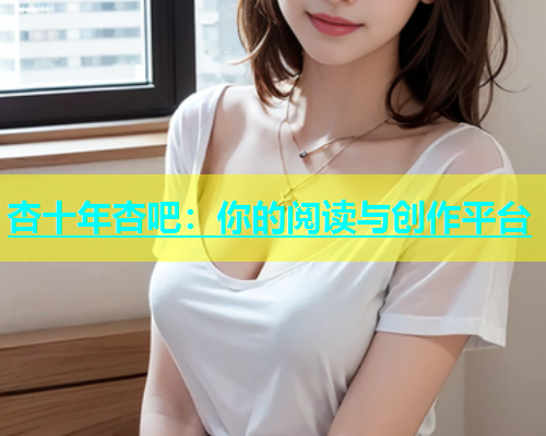 杏十年杏吧：你的阅读与创作平台