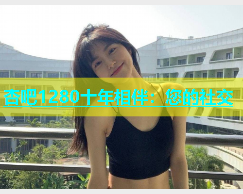 杏吧1280十年相伴：您的社交