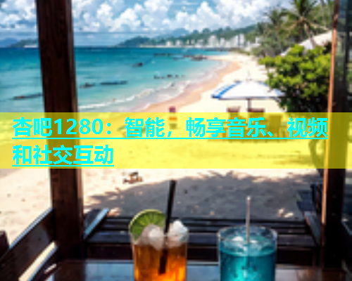 杏吧1280：智能，畅享音乐、视频和社交互动