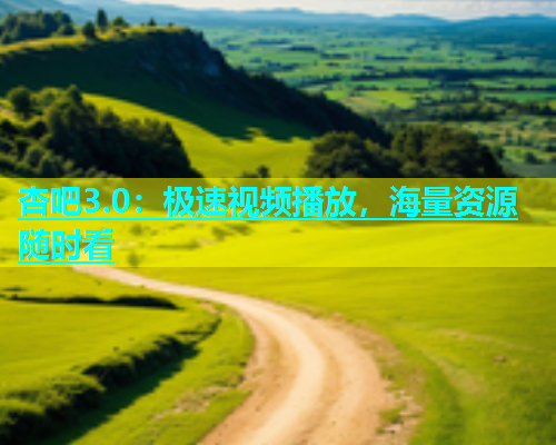杏吧3.0：极速视频播放，海量资源随时看