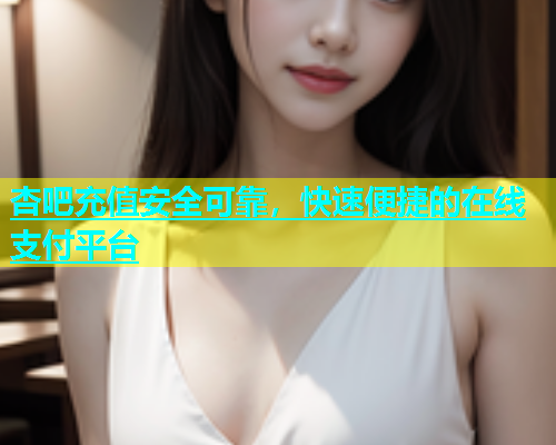 杏吧充值安全可靠，快速便捷的在线支付平台