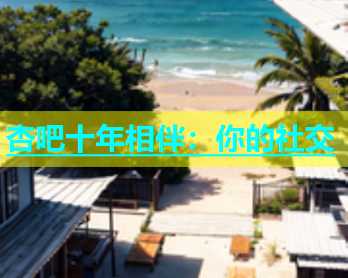 杏吧十年相伴：你的社交