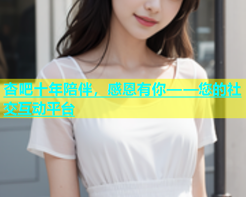 杏吧十年陪伴，感恩有你——您的社交互动平台