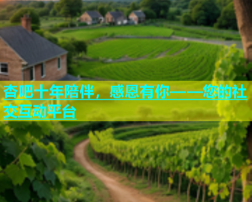 杏吧十年陪伴，感恩有你——您的社交互动平台