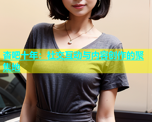 杏吧十年：社交互动与内容创作的聚集地