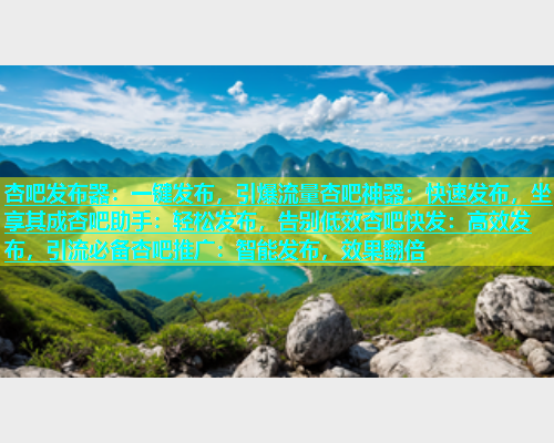 杏吧发布器：一键发布，引爆流量杏吧神器：快速发布，坐享其成杏吧助手：轻松发布，告别低效杏吧快发：高效发布，引流必备杏吧推广：智能发布，效果翻倍