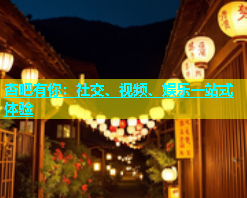 杏吧有你：社交、视频、娱乐一站式体验
