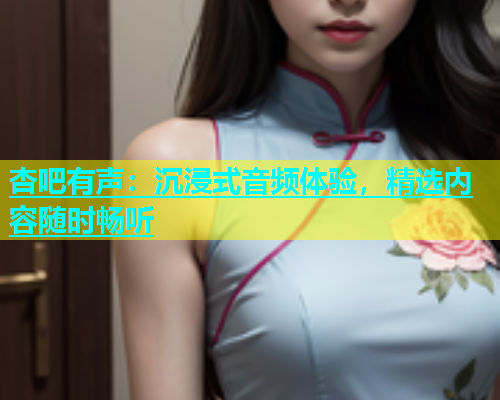 杏吧有声：沉浸式音频体验，精选内容随时畅听