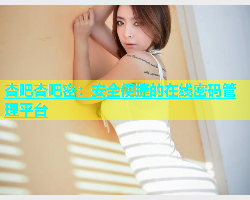 杏吧杏吧密：安全便捷的在线密码管理平台