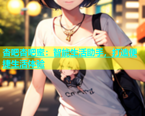 杏吧杏吧蜜：智能生活助手，打造便捷生活体验