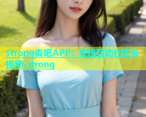 strong杏吧APP：在线互动社区与视频-strong