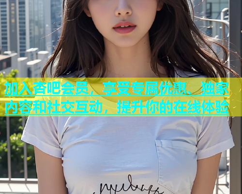 加入杏吧会员，享受专属优惠、独家内容和社交互动，提升你的在线体验