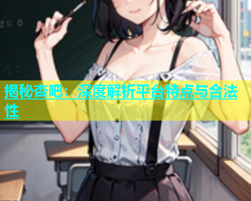 揭秘杏吧：深度解析平台特点与合法性