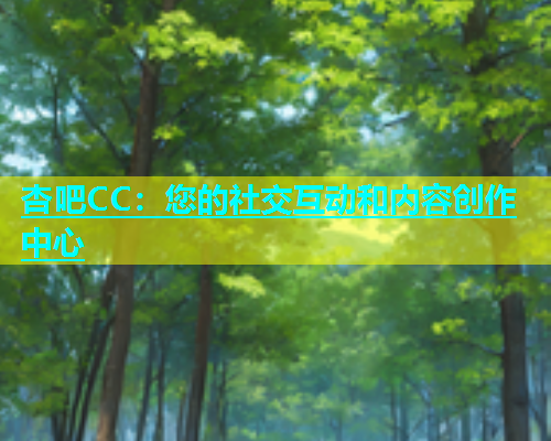 杏吧CC：您的社交互动和内容创作中心
