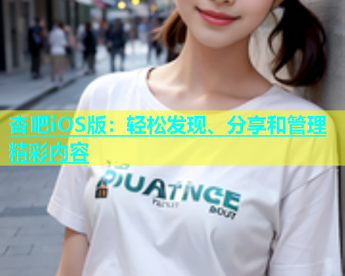 杏吧iOS版：轻松发现、分享和管理精彩内容