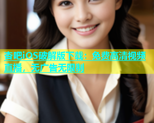 杏吧iOS破解版下载：免费高清视频直播，无广告无限制