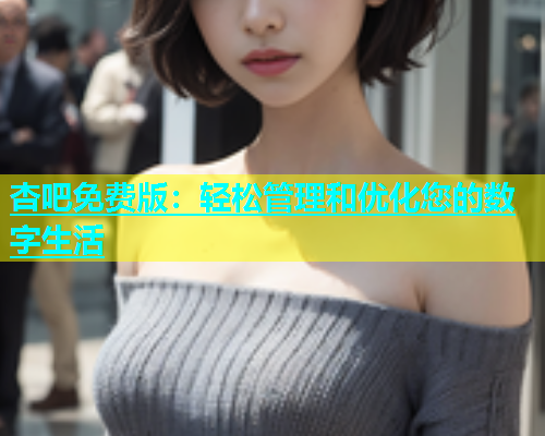 杏吧免费版：轻松管理和优化您的数字生活