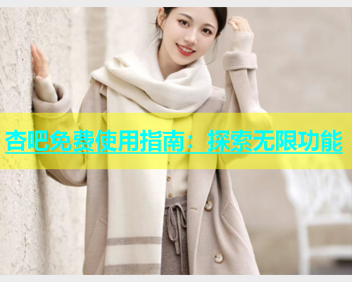 杏吧免费使用指南：探索无限功能