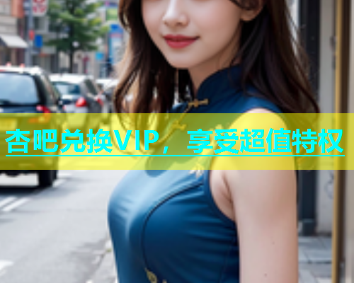 杏吧兑换VIP，享受超值特权