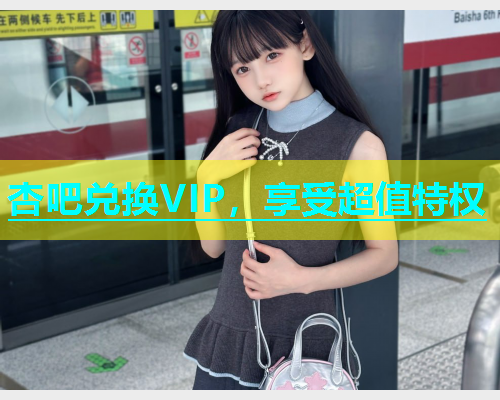 杏吧兑换VIP，享受超值特权