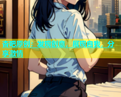 杏吧原创：发现创意，展现自我，分享激情