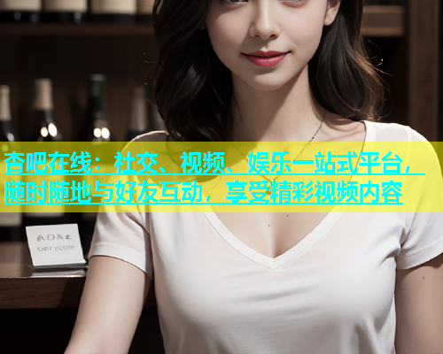 杏吧在线：社交、视频、娱乐一站式平台，随时随地与好友互动，享受精彩视频内容