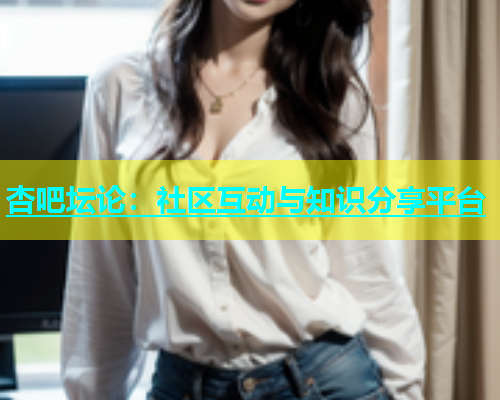 杏吧坛论：社区互动与知识分享平台