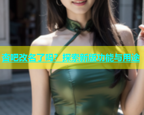 杏吧改名了吗？探索新版功能与用途