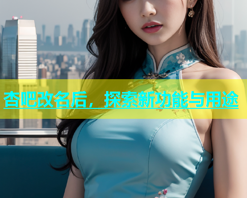 杏吧改名后，探索新功能与用途
