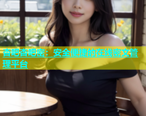 杏吧杏吧密：安全便捷的在线密文管理平台