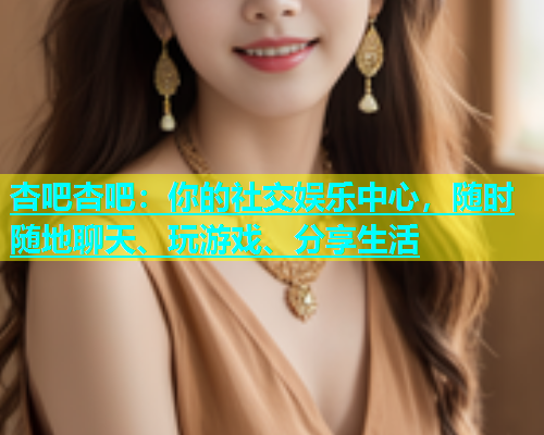 杏吧杏吧：你的社交娱乐中心，随时随地聊天、玩游戏、分享生活