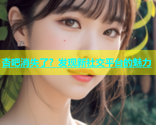 杏吧消失了？发现新社交平台的魅力